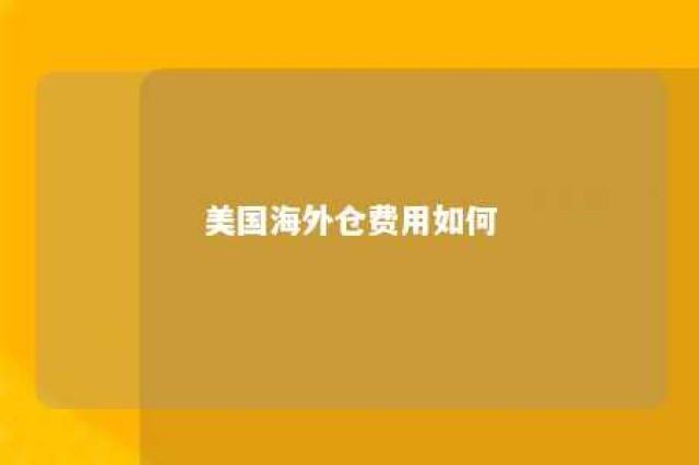 美国海外仓费用如何 美国海外仓怎么收费?