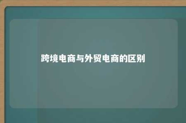 跨境电商与外贸电商的区别 跨境电商跟外贸