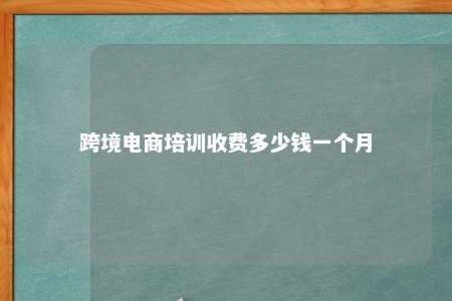 跨境电商培训收费多少钱一个月 跨境电商培训大概多少钱