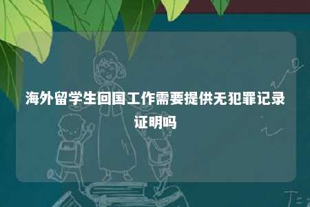 海外留学生回国工作需要提供无犯罪记录证明吗